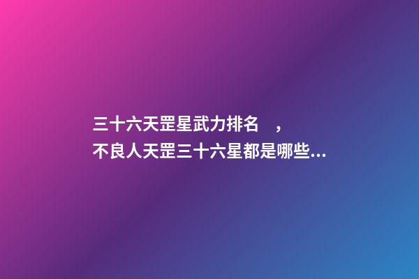 三十六天罡星武力排名，不良人天罡三十六星都是哪些人